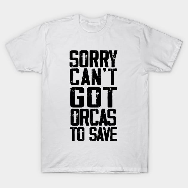 Sorry can't got orcas to save T-Shirt by Fadloulah
